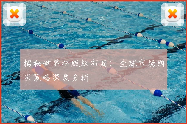 揭秘世界杯版权布局：全球市场购买策略深度分析