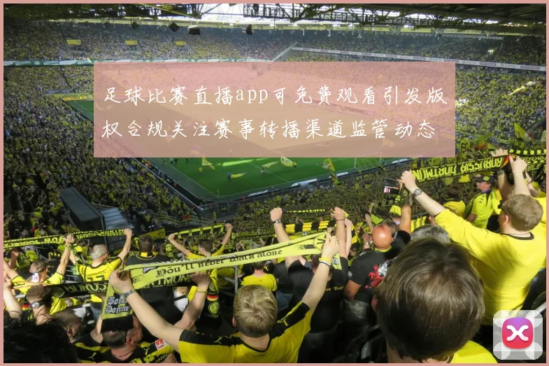 足球比赛直播app可免费观看引发版权合规关注赛事转播渠道监管动态