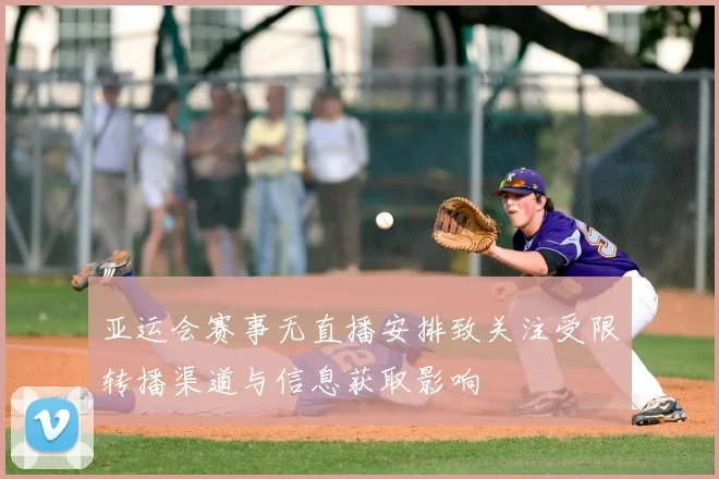 亚运会赛事无直播安排致关注受限转播渠道与信息获取影响