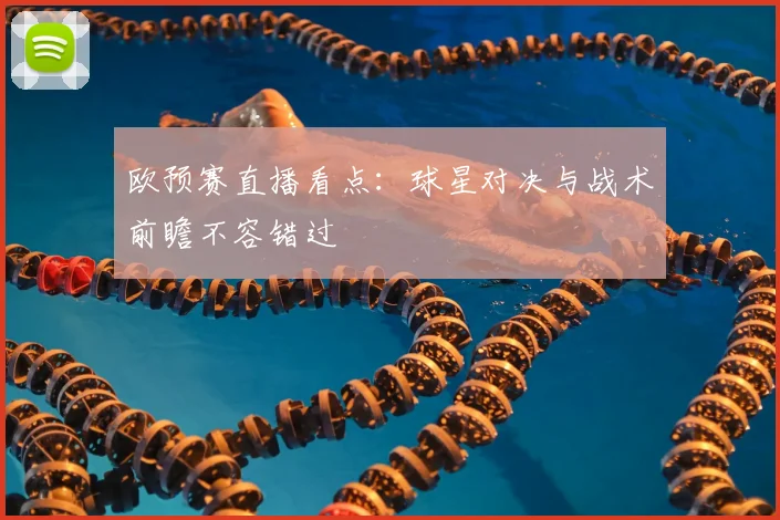欧预赛直播看点：球星对决与战术前瞻不容错过