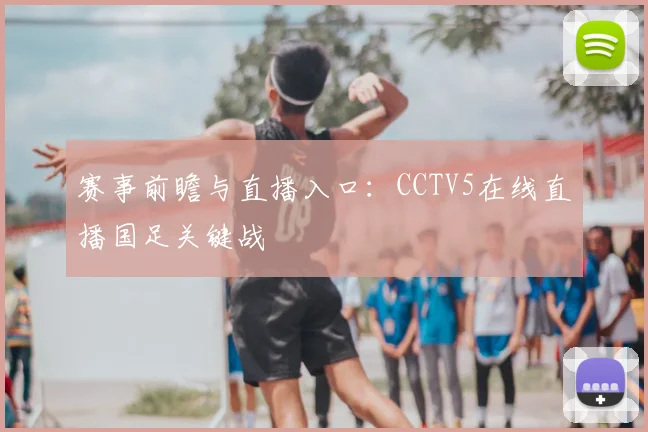 赛事前瞻与直播入口：CCTV5在线直播国足关键战