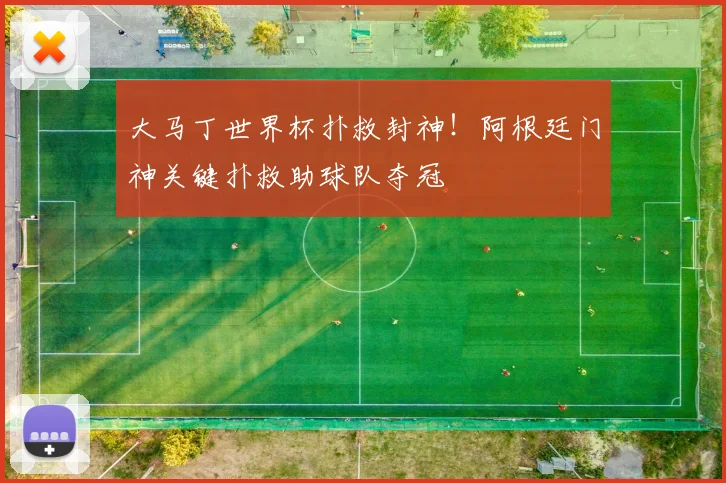 大马丁世界杯扑救封神！阿根廷门神关键扑救助球队夺冠