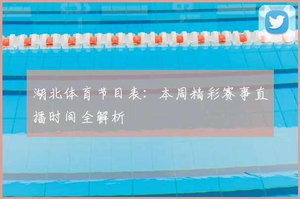 湖北体育节目表：本周精彩赛事直播时间全解析